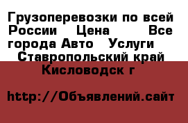 Грузоперевозки по всей России! › Цена ­ 33 - Все города Авто » Услуги   . Ставропольский край,Кисловодск г.